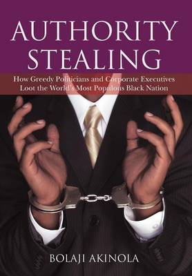 Authority Stealing: How Greedy Politicians and Corporate Executives Loot the World's Most Populous Black Nation (Hardback)