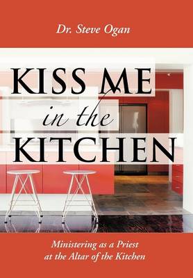 Kiss Me in the Kitchen: Ministering as a Priest at the Altar of the Kitchen (Hardback)