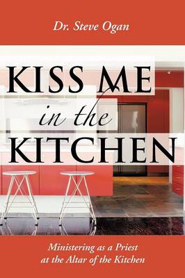 Kiss Me in the Kitchen: Ministering as a Priest at the Altar of the Kitchen (Paperback)