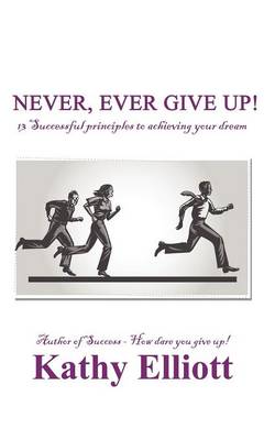 Never, Ever Give Up!: 13 Successful Principles to Achieving Your Dream (Paperback)