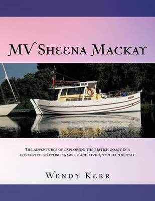 Mv Sheena MacKay: The Adventures of Exploring the British Coast in a Converted Scottish Traveler and Living to Tell the Tale (Paperback)