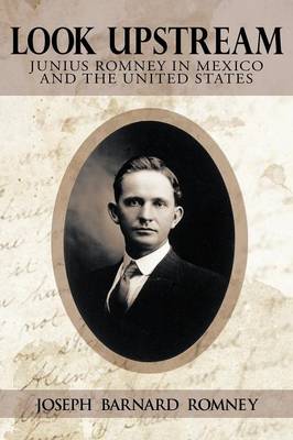 Look Upstream: Junius Romney in Mexico and the United States (Paperback)