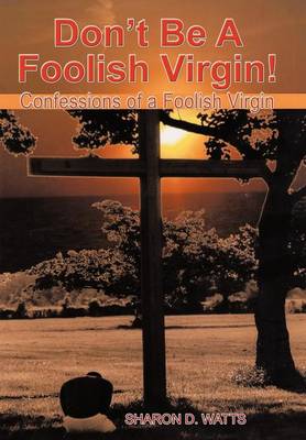 Don't Be a Foolish Virgin!: Confessions of a Foolish Virgin (Hardback)