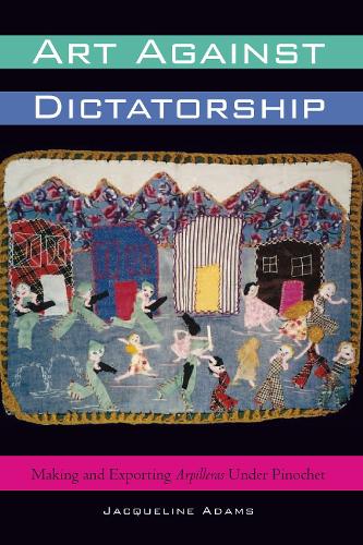 Art Against Dictatorship: Making and Exporting Arpilleras Under Pinochet - Louann Atkins Temple Women & Culture Series (Paperback)