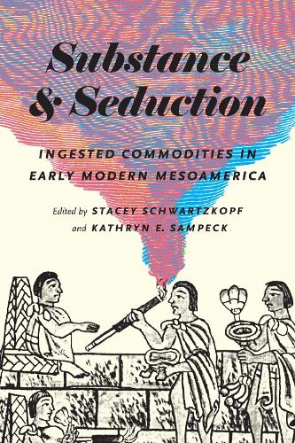 Substance and Seduction: Ingested Commodities in Early Modern Mesoamerica (Paperback)