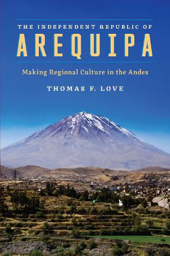 The Independent Republic of Arequipa: Making Regional Culture in the Andes (Paperback)