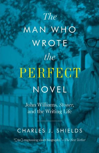 The Man Who Wrote the Perfect Novel: John Williams, Stoner, and the Writing Life (Paperback)