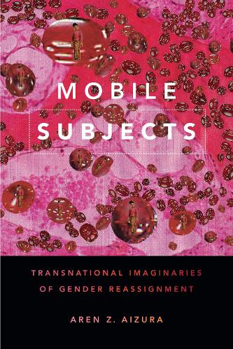 Mobile Subjects: Transnational Imaginaries of Gender Reassignment - Perverse Modernities: A Series Edited by Jack Halberstam and Lisa Lowe (Paperback)