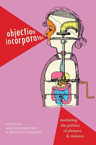 Abjection Incorporated: Mediating the Politics of Pleasure and Violence (Paperback)