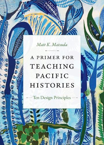 A Primer for Teaching Pacific Histories: Ten Design Principles - Design Principles for Teaching History (Paperback)