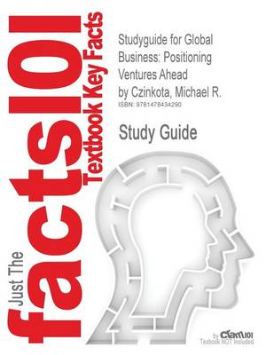 Studyguide for Global Business: Positioning Ventures Ahead by Czinkota, Michael R., ISBN 9780415801942 (Paperback)