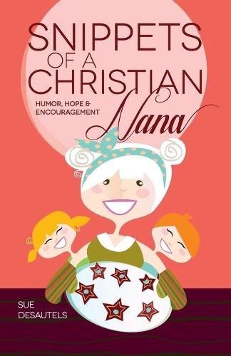 Snippets of a Christian Nana: Humor, Hope and Encouragement (Paperback)