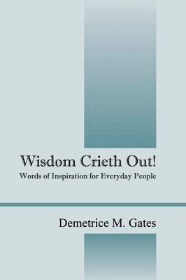 Wisdom Crieth Out! Words of Inspiration for Everyday People (Paperback)