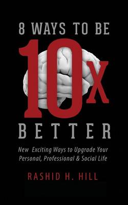 8 Ways to Be 10 X Better: New Exciting Ways to Upgrade Your Personal, Professional & Social Lifestyle (Paperback)