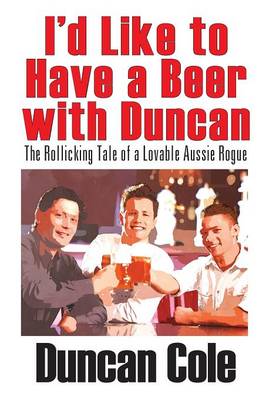 I'd Like to Have a Beer with Duncan: The Rollicking Tale of a Lovable Aussie Rogue (Paperback)