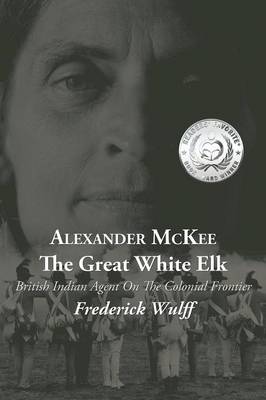 Alexander McKee - The Great White Elk: British Indian Agent on the Colonial Frontier (Paperback)