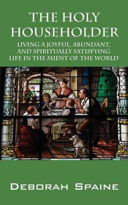 The Holy Householder: Living a Joyful, Abundant, and Spiritually Satisfying Life In the Midst of the World (Paperback)