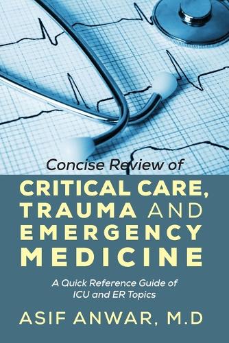Concise Review of Critical Care, Trauma and Emergency Medicine: A Quick Reference Guide of ICU and Er Topics (Paperback)