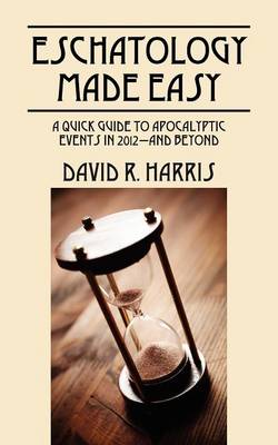 Eschatology Made Easy: A Quick Guide to Apocalyptic Events in 2012--And Beyond (Paperback)