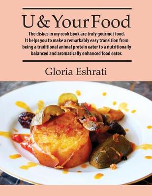 U & Your Food: The Dishes in My Cook Book Are Truly Gourmet Food. It Helps You to Have a Remarkably Easy Transition from Being Traditional Animal Protein Eater To, a Nutritionally Balanced and Aromatically Enhanced Food Eater. (Paperback)