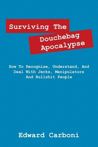 Surviving the Douchebag Apocalypse: How to Recognize, Understand, and Deal with Jerks, Manipulators and Bullshit People (Paperback)