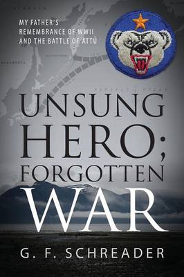 Unsung Hero; Forgotten War: My Father's Remembrance of WWII and the Battle of Attu (Paperback)