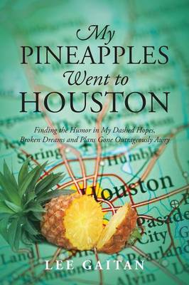 My Pineapples Went to Houston: Finding the Humor in My Dashed Hopes, Broken Dreams and Plans Gone Outrageously Awry (Paperback)