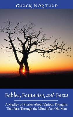 Fables, Fantasies, and Facts: A Medley of Stories About Various Thoughts That Pass Through the Mind of an Old Man (Paperback)
