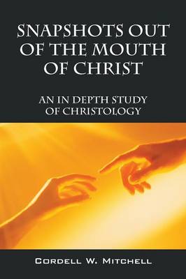 Snapshots Out of the Mouth of Christ: An in Depth Study of Christology (Paperback)