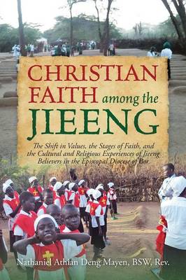 Christian Faith Among the Jieeng: The Shift in Values, the Stages of Faith, and the Cultural and Religious Experiences of Jieeng Believers in the Episcopal Diocese of Bor (Paperback)