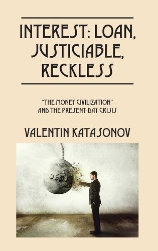 Interest: Loan, Justiciable, Reckless: The Money Civilization and the Present-Day Crisis (Hardback)