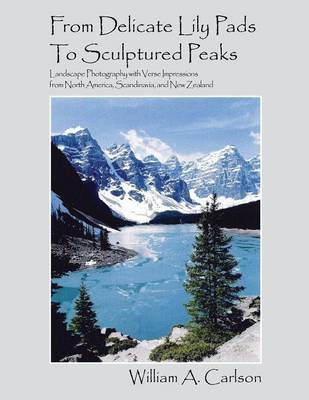 From Delicate Lily Pads to Sculptured Peaks: Landscape Photography with Verse Impressions from North America, Scandinavia and New Zealand (Paperback)