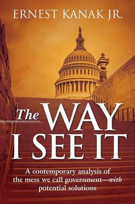 The Way I See It: A Contemporary Analysis of the Mess We Call Government-With Potential Solutions (Paperback)