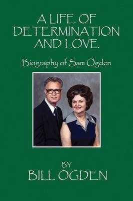 A Life of Determination and Love: Biography of Sam Ogden (Paperback)