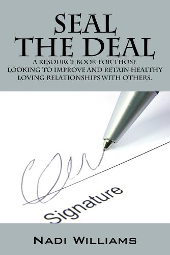 Seal the Deal: A Resource Book for Those Looking to Improve and Retain Healthy Loving Relationships with Others. (Paperback)