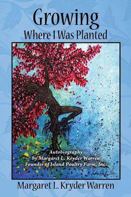 Growing Where I Was Planted: Autobiography by Margaret L. Kryder Warren Founder of Island Poultry Farm, Inc. (Paperback)