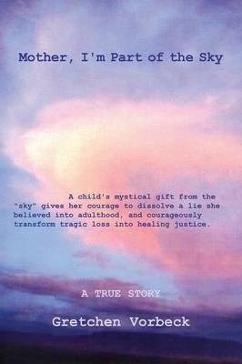 Mother, I'm Part of the Sky: A child's mystical gift from the "sky" gives her courage to dissolve a lie she believed into adulthood, and courageously transform tragic loss into healing justice. (Paperback)