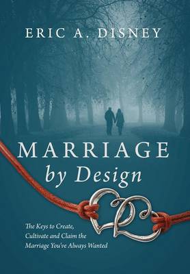 Marriage by Design: The Keys to Create, Cultivate and Claim the Marriage You've Always Wanted (Hardback)