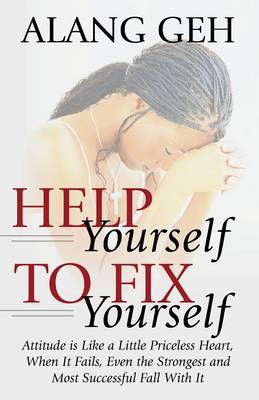 Help Yourself to Fix Yourself: Attitude is Like a Little Priceless Heart, When It Fails, Even the Strongest and Most Successful Fall With it. (Paperback)