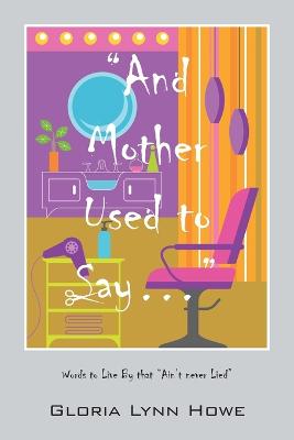 "And Mother Used to Say.....": Words to Live by That "Ain't Never Lied" (Paperback)