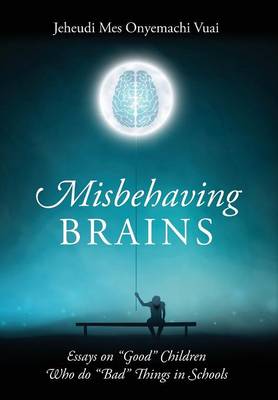 Misbehaving Brains: Essays on Good Children Who Do Bad Things in Schools (Hardback)