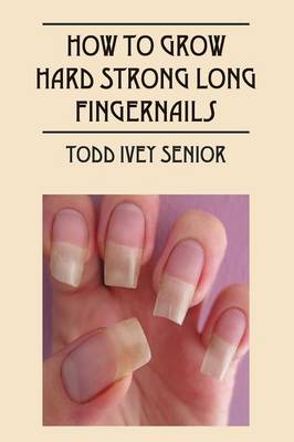 How to Grow Hard Strong Long Fingernails (Paperback)