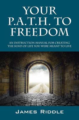Your P.A.T.H. to Freedom: An Instruction Manual for Creating the Kind of Life You Were Meant to Live (Paperback)