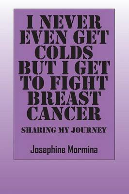 I Never Even Get Colds But I Get To Fight Breast Cancer: Sharing My Journey (Paperback)