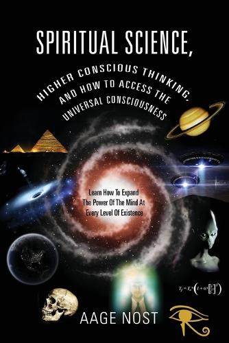 Spiritual Science, Higher Conscious Thinking, and How to Access the Universal Consciousness: Learn How to Expand the Power of the Mind at Every Level of Existence (Paperback)