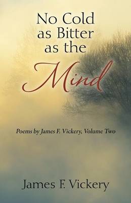 No Cold as Bitter as the Mind: Poems by James F. Vickery, Volume Two (Paperback)