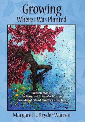 Growing Where I Was Planted: Autobiography by Margaret L. Kryder Warren Founder of Island Poultry Farm, Inc. (Hardback)