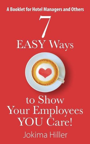 7 Easy Ways to Show Your Employees You Care! a Booklet for Hotel Managers and Others (Paperback)