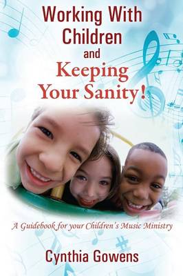 Working with Children and Keeping Your Sanity! a Guidebook for Your Children's Music Ministry (Paperback)