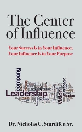 The Center of Influence: Your Success Is in Your Influence; Your Influence Is in Your Purpose (Paperback)